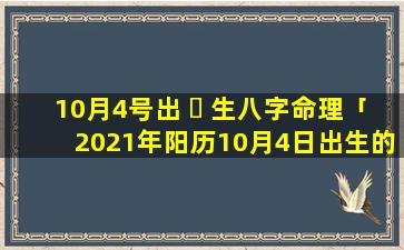 10月4号出 ☘ 生八字命理「2021年阳历10月4日出生的宝宝好不好 🌻 」